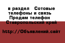  в раздел : Сотовые телефоны и связь » Продам телефон . Ставропольский край